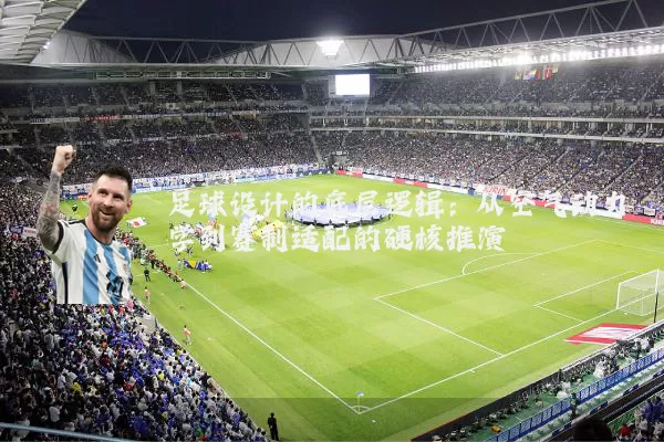 足球设计的底层逻辑：从空气动力学到赛制适配的硬核推演