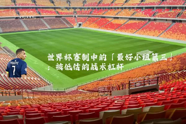 世界杯赛制中的「最好小组第三」：被低估的战术杠杆