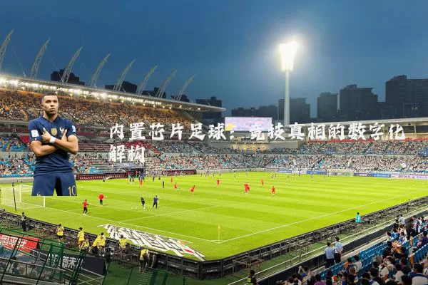 内置芯片足球:竞技真相的数字化解构