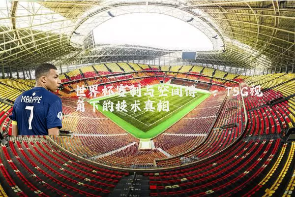 世界杯赛制与空间博弈:TSG视角下的技术真相