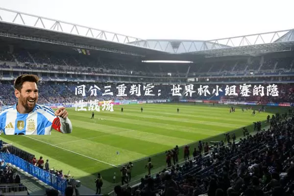 同分三重判定:世界杯小组赛的隐性战场
