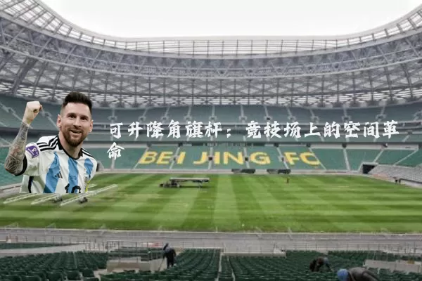 可升降角旗杆:竞技场上的空间革命