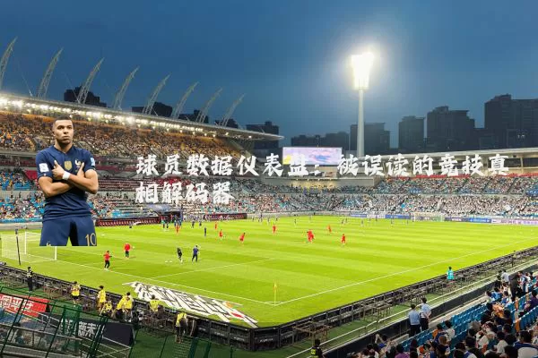 球员数据仪表盘:被误读的竞技真相解码器