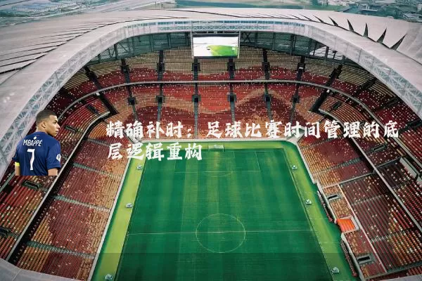 精确补时：足球比赛时间管理的底层逻辑重构