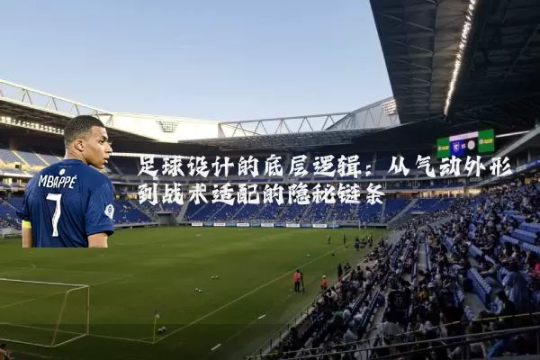 足球设计的底层逻辑：从气动外形到战术适配的隐秘链条