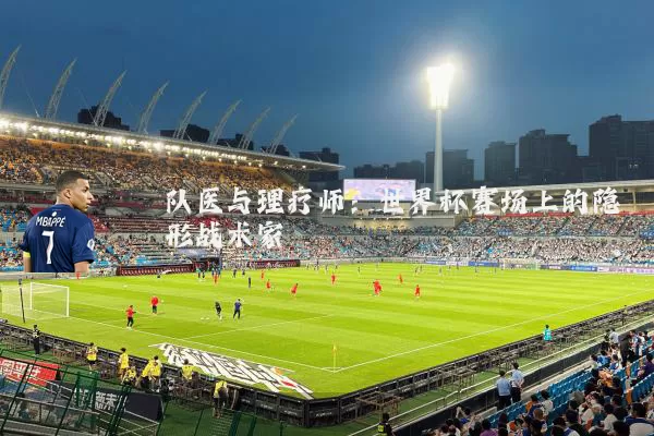 队医与理疗师：世界杯赛场上的隐形战术家
