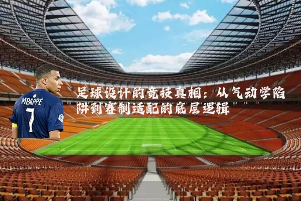 足球设计的竞技真相:从气动学陷阱到赛制适配的底层逻辑