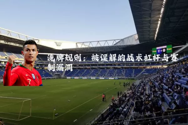 洗牌规则:被误解的战术杠杆与赛制漏洞