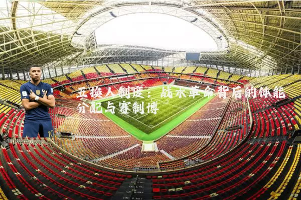 五换人制度:战术革命背后的体能分配与赛制博弈