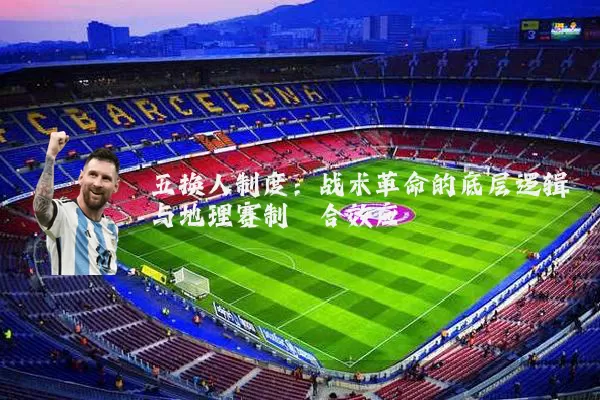 五换人制度:战术革命的底层逻辑与地理赛制耦合效应