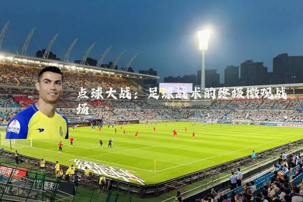 点球大战:足球战术的终极微观战场