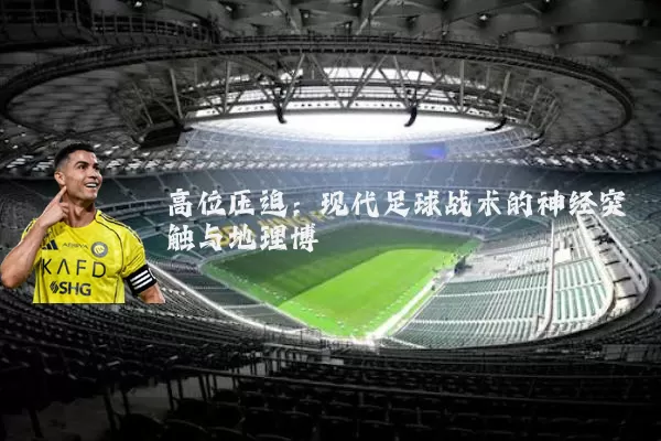 高位压迫:现代足球战术的神经突触与地理博弈